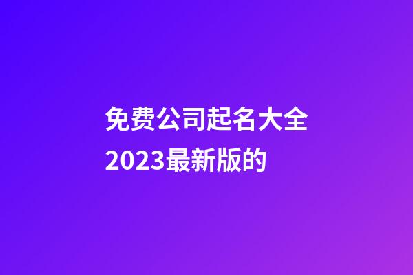 免费公司起名大全2023最新版的-第1张-公司起名-玄机派