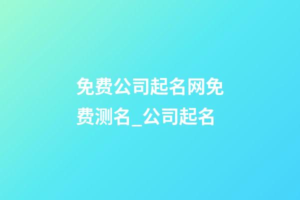 免费公司起名网免费测名_公司起名-第1张-公司起名-玄机派