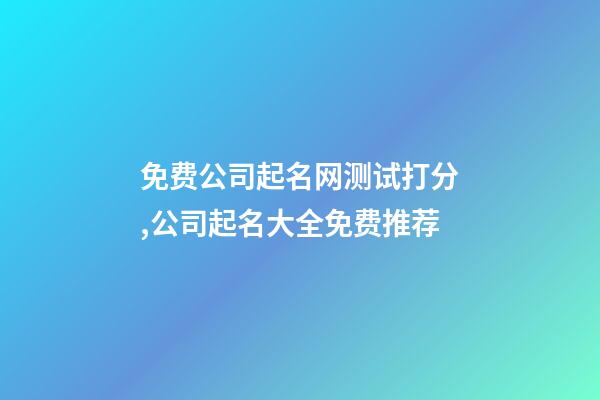 免费公司起名网测试打分,公司起名大全免费推荐-第1张-公司起名-玄机派