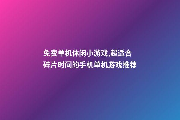 免费单机休闲小游戏,超适合碎片时间的手机单机游戏推荐-第1张-观点-玄机派