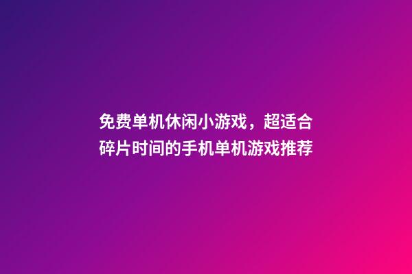 免费单机休闲小游戏，超适合碎片时间的手机单机游戏推荐-第1张-观点-玄机派