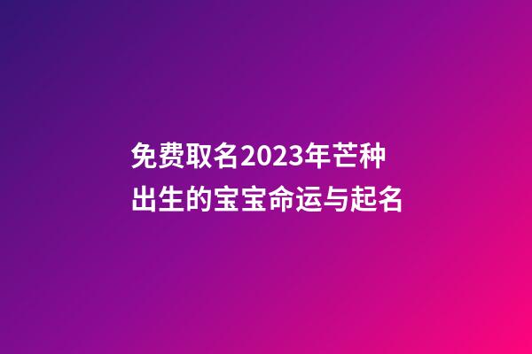 免费取名2023年芒种出生的宝宝命运与起名