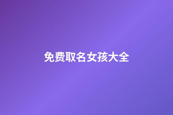 免费取名女孩大全(真正免费取名字女孩大全)-第1张-女孩起名-玄机派