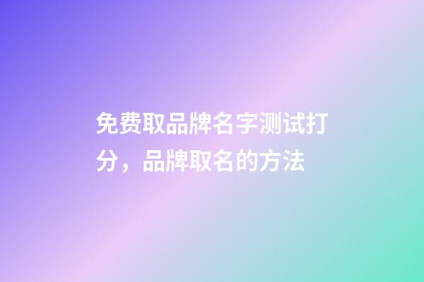 免费取品牌名字测试打分，品牌取名的方法-第1张-商标起名-玄机派