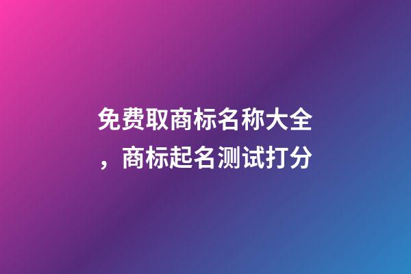 免费取商标名称大全，商标起名测试打分-第1张-商标起名-玄机派