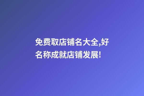 免费取店铺名大全,好名称成就店铺发展!-第1张-店铺起名-玄机派