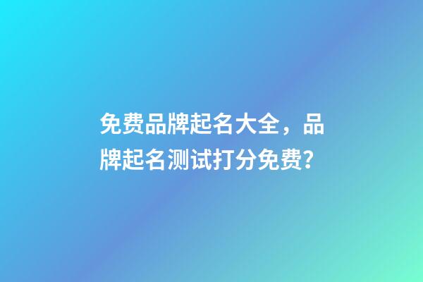 免费品牌起名大全，品牌起名测试打分免费？