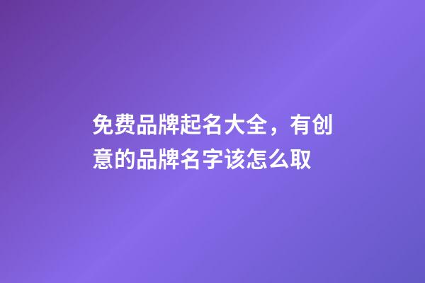 免费品牌起名大全，有创意的品牌名字该怎么取-第1张-商标起名-玄机派