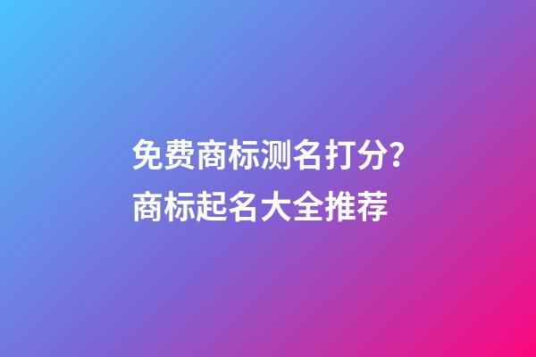 免费商标测名打分？商标起名大全推荐