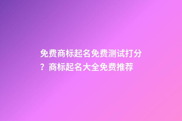 免费商标起名免费测试打分？商标起名大全免费推荐-第1张-商标起名-玄机派