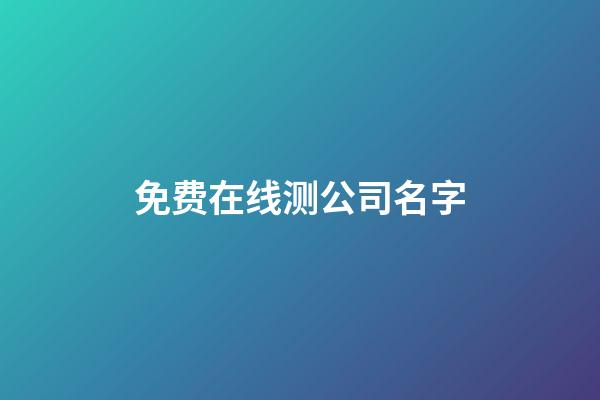 免费在线测公司名字-第1张-公司起名-玄机派