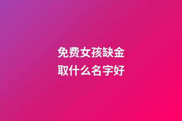 免费女孩缺金取什么名字好(女孩缺金取什么名字好属猪)-第1张-女孩起名-玄机派