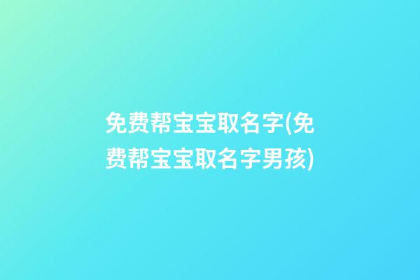 免费帮宝宝取名字(免费帮宝宝取名字男孩)