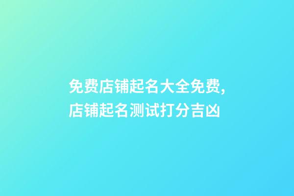 免费店铺起名大全免费,店铺起名测试打分吉凶-第1张-店铺起名-玄机派