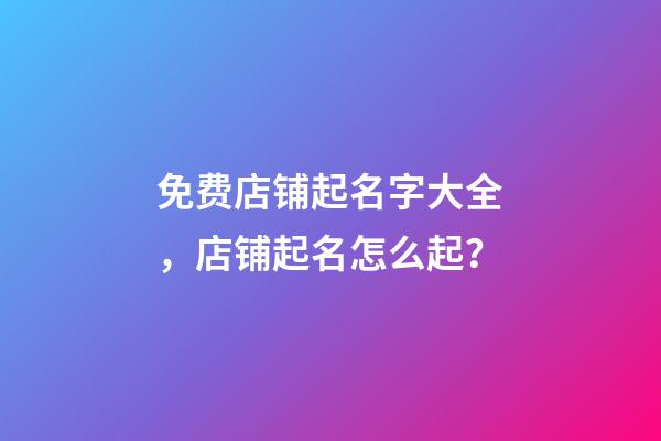免费店铺起名字大全，店铺起名怎么起？-第1张-店铺起名-玄机派