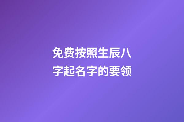 免费按照生辰八字起名字的要领