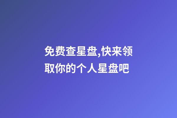 免费查星盘,快来领取你的个人星盘吧-第1张-观点-玄机派