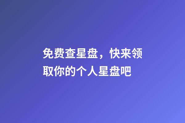 免费查星盘，快来领取你的个人星盘吧-第1张-观点-玄机派