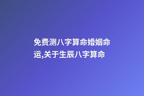 免费测八字算命婚姻命运,关于生辰八字算命-第1张-观点-玄机派