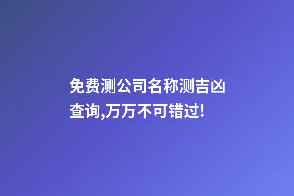 免费测公司名称测吉凶查询,万万不可错过!-第1张-公司起名-玄机派