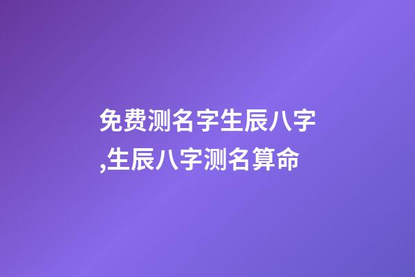 免费测名字生辰八字,生辰八字测名算命