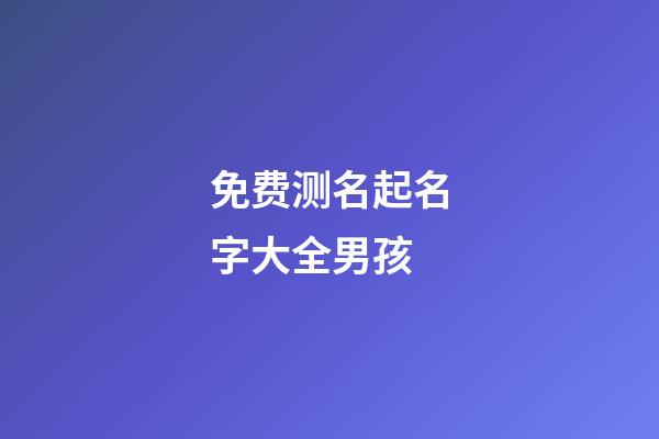免费测名起名字大全男孩
