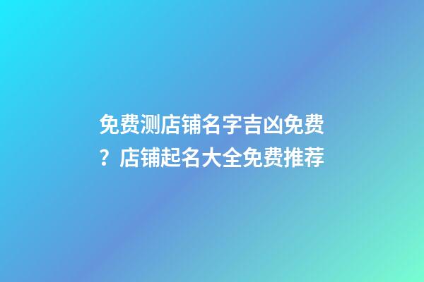 免费测店铺名字吉凶免费？店铺起名大全免费推荐-第1张-店铺起名-玄机派