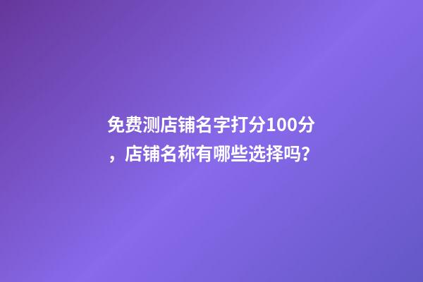 免费测店铺名字打分100分，店铺名称有哪些选择吗？-第1张-店铺起名-玄机派