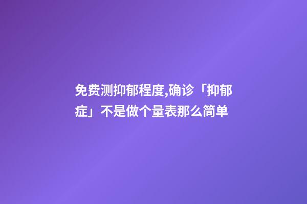 免费测抑郁程度,确诊「抑郁症」不是做个量表那么简单-第1张-观点-玄机派