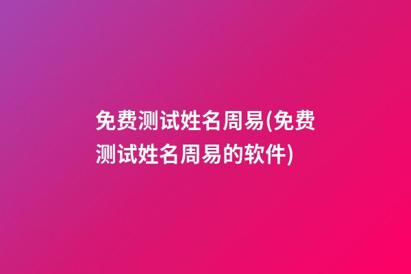 免费测试姓名周易(免费测试姓名周易的软件)