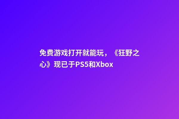 免费游戏打开就能玩，《狂野之心》现已于PS5和Xbox-第1张-观点-玄机派