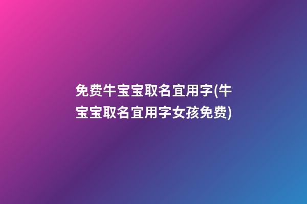 免费牛宝宝取名宜用字(牛宝宝取名宜用字女孩免费)