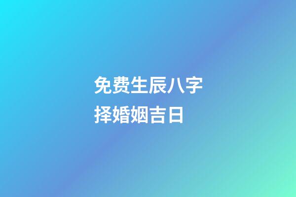 免费生辰八字择婚姻吉日