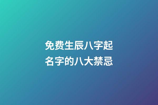 免费生辰八字起名字的八大禁忌