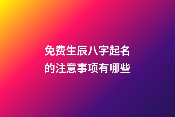 免费生辰八字起名的注意事项有哪些