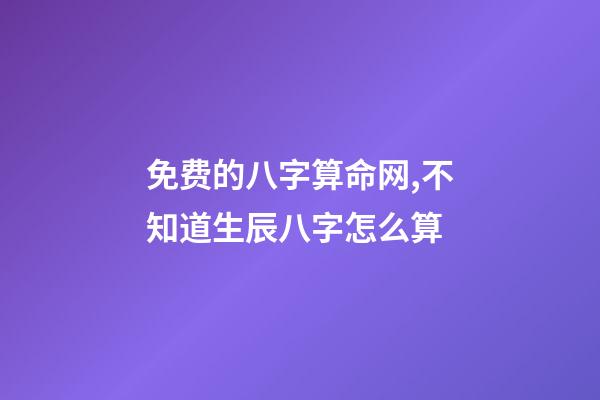 免费的八字算命网,不知道生辰八字怎么算-第1张-观点-玄机派