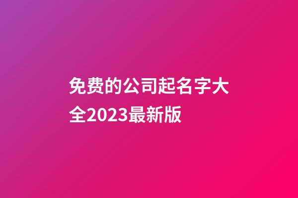 免费的公司起名字大全2023最新版-第1张-公司起名-玄机派