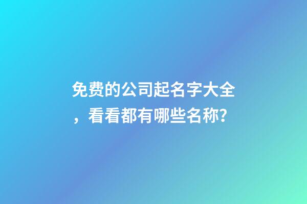 免费的公司起名字大全，看看都有哪些名称？-第1张-公司起名-玄机派