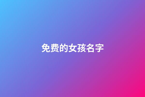 免费的女孩名字(免费女孩名字属虎不缺水和土)-第1张-女孩起名-玄机派
