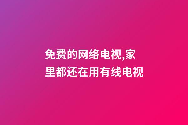 免费的网络电视,家里都还在用有线电视-第1张-观点-玄机派