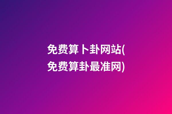 免费算卜卦网站(免费算卦最准网)