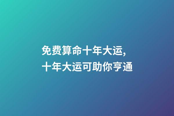 免费算命十年大运,十年大运可助你亨通-第1张-观点-玄机派