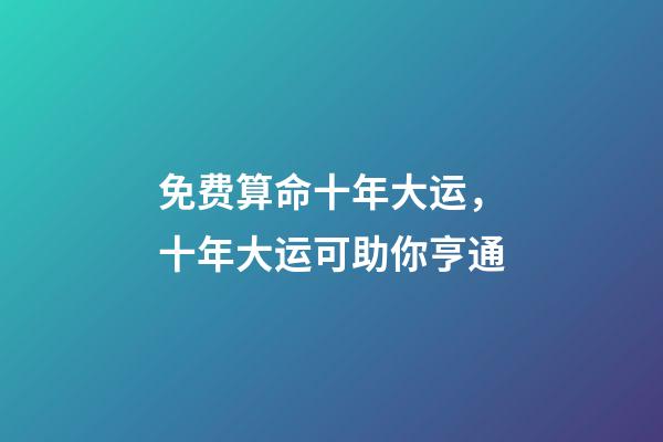 免费算命十年大运，十年大运可助你亨通-第1张-观点-玄机派