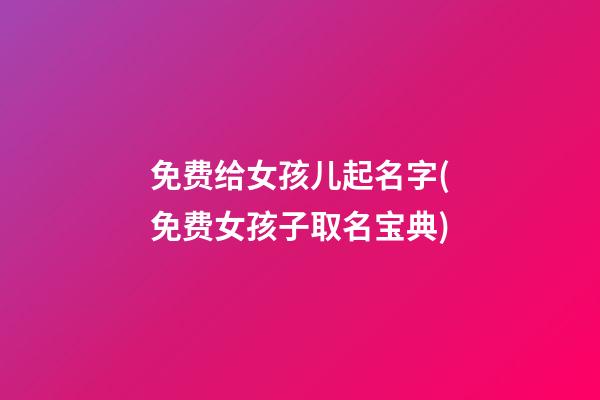 免费给女孩儿起名字(免费女孩子取名宝典)