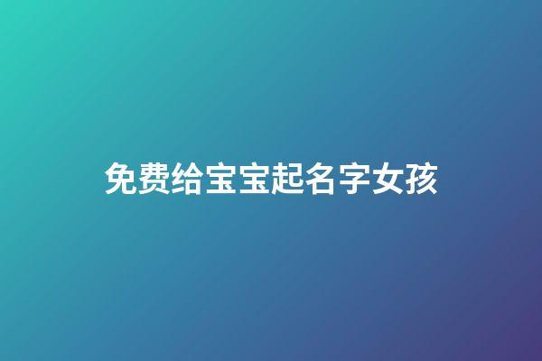免费给宝宝起名字女孩(免费女孩起名字大全)-第1张-女孩起名-玄机派