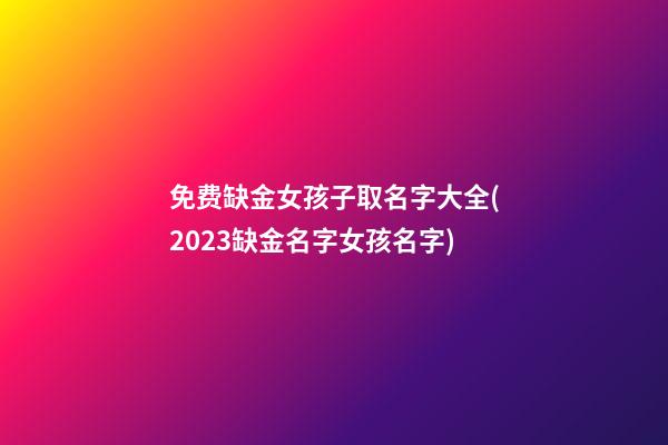 免费缺金女孩子取名字大全(2023缺金名字女孩名字)