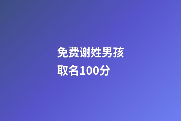 免费谢姓男孩取名100分(2023谢姓男孩取名)-第1张-男孩起名-玄机派