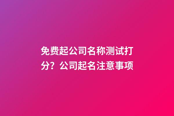 免费起公司名称测试打分？公司起名注意事项-第1张-公司起名-玄机派