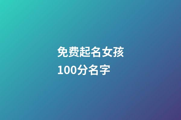免费起名女孩100分名字(起名字女孩2023免费测试)-第1张-女孩起名-玄机派