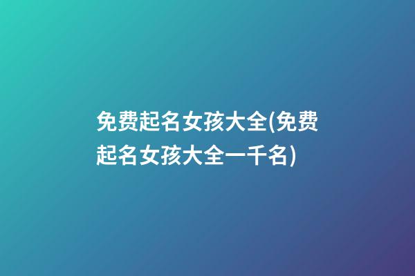 免费起名女孩大全(免费起名女孩大全一千名)
